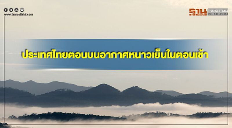 ประเทศไทยตอนบนมีอากาศเย็นถึงหนาวในตอนเช้า ภาคใต้ตอนล่างมีฝนตกหนักบางพื้นที่ ประเทศไทยตอนบนมีอากาศเย็นถึงหนาวในตอนเช้า ภาคใต้ตอนล่างมีฝนตกหนักบางพื้นที่