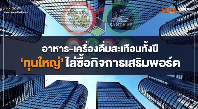 อาหาร-เครื่องดื่มสะเทือนทั้งปี  ‘ทุนใหญ่’ไล่ซื้อกิจการเสริมพอร์ต