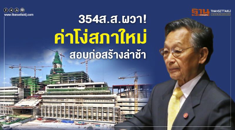 354ส.ส. ผวา!  ค่าโง่สภาใหม่  หนุนตั้งกมธ.สอบก่อสร้างล่าช้า