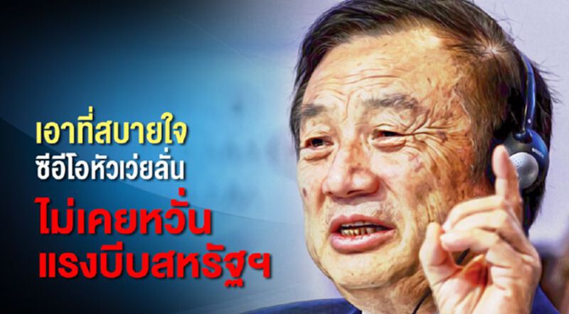 เอาที่สบายใจ ซีอีโอหัวเว่ยลั่นไม่เคยหวั่นแรงบีบสหรัฐฯ เอาที่สบายใจ ซีอีโอหัวเว่ยลั่นไม่เคยหวั่นแรงบีบสหรัฐฯ