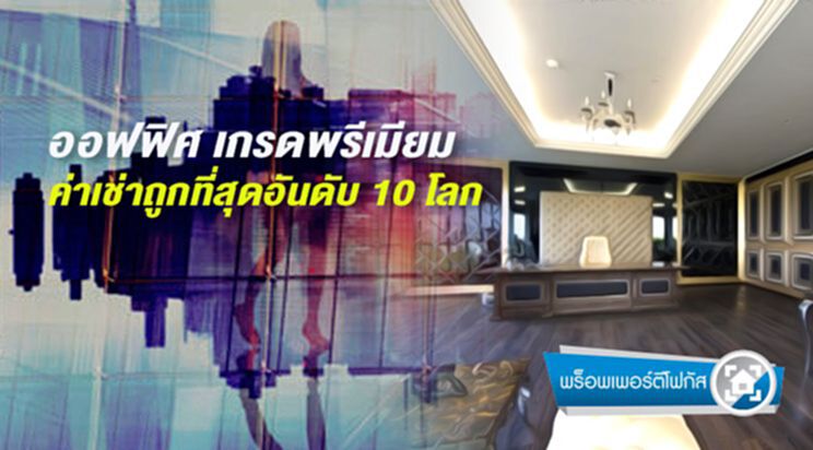ออฟฟิศ เกรดพรีเมียม กทม. ค่าเช่าถูกที่สุดอันดับ 10 โลก ออฟฟิศ เกรดพรีเมียม กทม. ค่าเช่าถูกที่สุดอันดับ 10 โลก