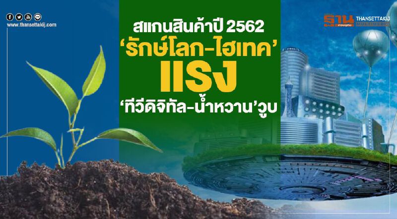 สแกนสินค้าปี2562  ‘รักษ์โลก-ไฮเทค’แรง  ‘ทีวีดิจิทัล-นํ้าหวาน’วูบ