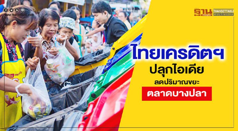 ไทยเครดิตฯ ปลุกไอเดีย ลดปริมาณขยะตลาดบางปลา ไทยเครดิตฯ ปลุกไอเดีย ลดปริมาณขยะตลาดบางปลา
