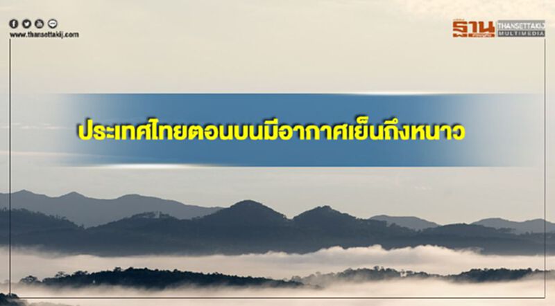ประเทศไทยตอนบนมีอากาศเย็นถึงหนาวในตอนเช้า ภาคใต้มีฝนลดลง ประเทศไทยตอนบนมีอากาศเย็นถึงหนาวในตอนเช้า ภาคใต้มีฝนลดลง