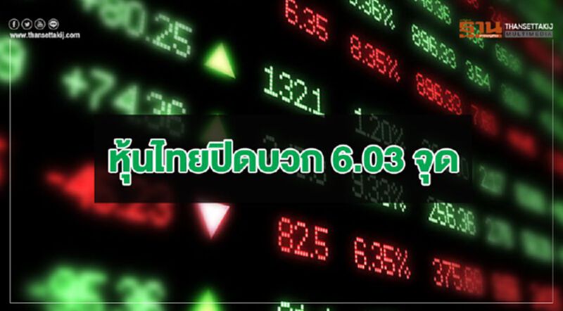 หุ้นไทยปิดบวก 6.03 จุด หุ้นไทยปิดบวก 6.03 จุด