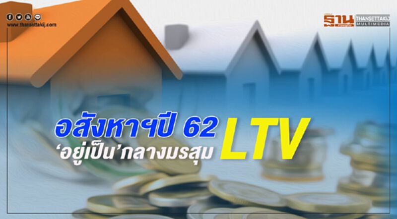 อสังหาฯปี 62 ‘อยู่เป็น’กลางมรสุม LTV อสังหาฯปี 62 ‘อยู่เป็น’กลางมรสุม LTV