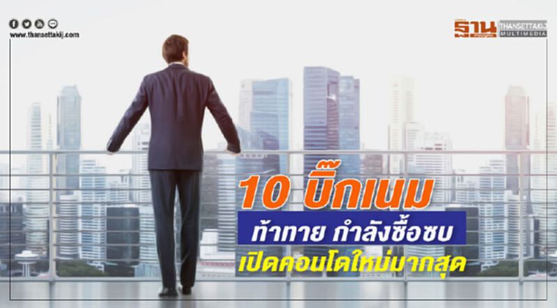 10 บิ๊กเนม ท้าทาย กำลังซื้อซบ เปิดคอนโดใหม่มากสุด 10 บิ๊กเนม ท้าทาย กำลังซื้อซบ เปิดคอนโดใหม่มากสุด