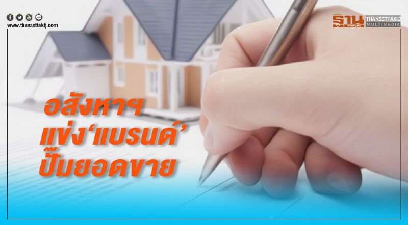 อสังหาฯแข่ง ‘แบรนด์’ ปั๊มยอดขาย อสังหาฯแข่ง ‘แบรนด์’ ปั๊มยอดขาย