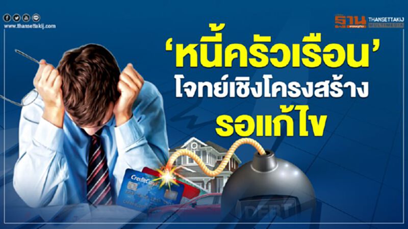 ‘หนี้ครัวเรือน’ โจทย์เชิงโครงสร้างรอแก้ไข ‘หนี้ครัวเรือน’ โจทย์เชิงโครงสร้างรอแก้ไข