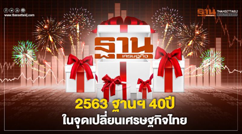 2563 ฐานฯ 40ปี ในจุดเปลี่ยนเศรษฐกิจไทย 2563 ฐานฯ 40ปี ในจุดเปลี่ยนเศรษฐกิจไทย