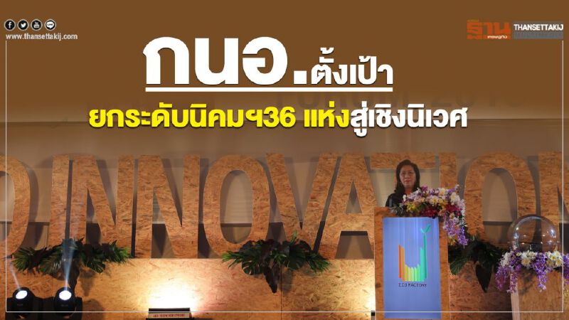 กนอ.ตั้งเป้ายกระดับนิคมฯ  36 แห่ง สู่การเป็นเชิงนิเวศ 
