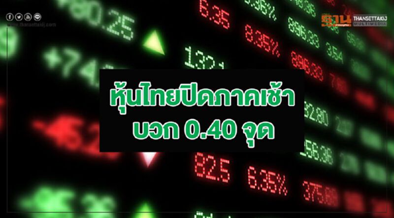 หุ้นไทยปิดภาคเช้าบวก 0.40 จุด หุ้นไทยปิดภาคเช้าบวก 0.40 จุด