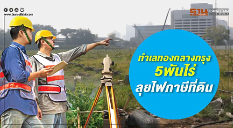 ทำเลทองกลางกรุง 5 พันไร่ ลุยไฟภาษีที่ดิน ทำเลทองกลางกรุง 5 พันไร่ ลุยไฟภาษีที่ดิน