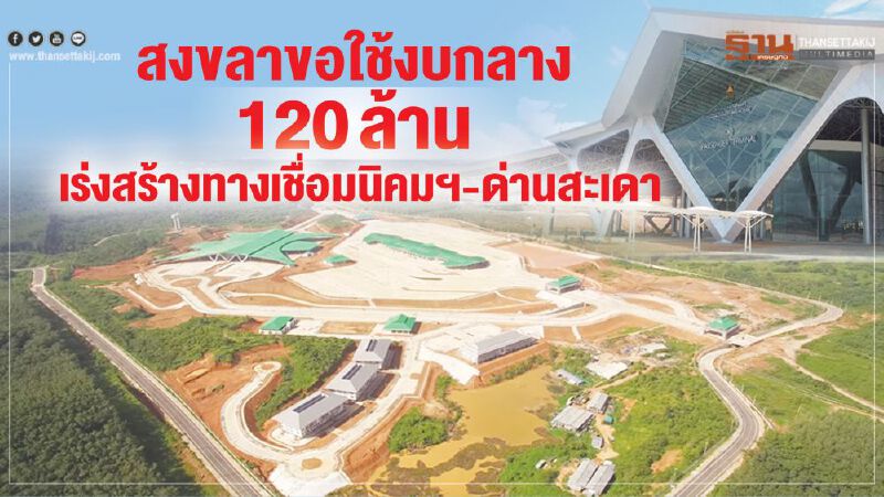 สงขลาขอใช้งบกลาง 120 ล้าน เร่งสร้างทางเชื่อมนิคมฯสงขลา-ด่านสะเดาใหม่