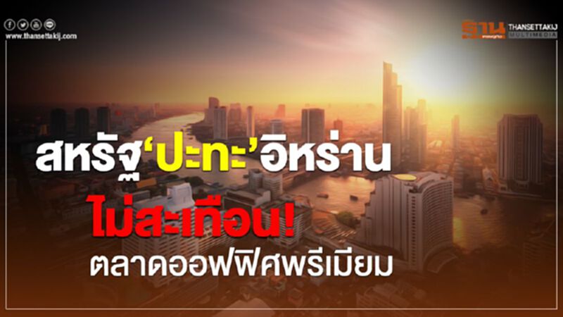 สหรัฐ‘ปะทะ’อิหร่าน ไม่สะเทือน! ตลาดออฟฟิศพรีเมียม สหรัฐ‘ปะทะ’อิหร่าน ไม่สะเทือน! ตลาดออฟฟิศพรีเมียม