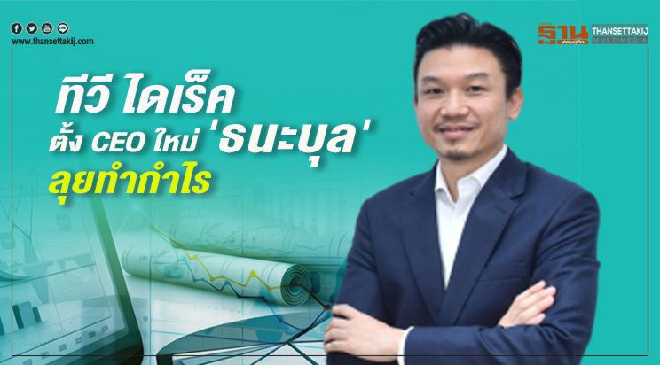 ทีวี ไดเร็ค ตั้ง CEO ใหม่ 'ธนะบุล' ลุยทำกำไร