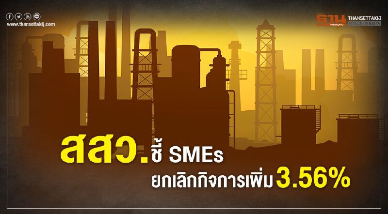 สสว.เผย SMEs ยกเลิกกิจการเพิ่ม 3.56% 