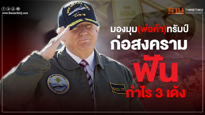 มองมุม(พ่อค้า)ทรัมป์ ก่อสงครามฟันกำไร 3 เด้ง มองมุม(พ่อค้า)ทรัมป์ ก่อสงครามฟันกำไร 3 เด้ง