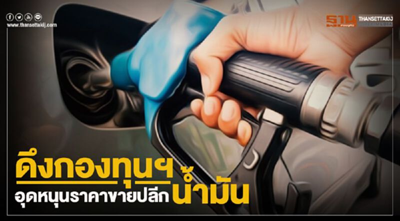 ดึงกองทุนฯอุดหนุนราคาขายปลีกน้ำมัน ดึงกองทุนฯอุดหนุนราคาขายปลีกน้ำมัน