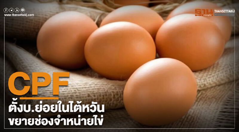 CPFตั้งบ.ย่อยในไต้หวัน ขยายช่องจำหน่ายไข่ CPFตั้งบ.ย่อยในไต้หวัน ขยายช่องจำหน่ายไข่