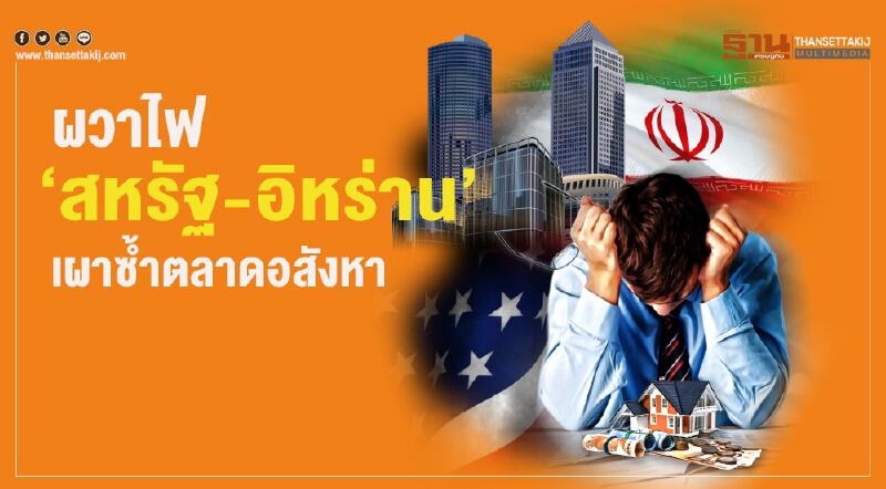 ผวาไฟ  ‘สหรัฐ-อิหร่าน’  เผาซํ้าตลาดอสังหา   