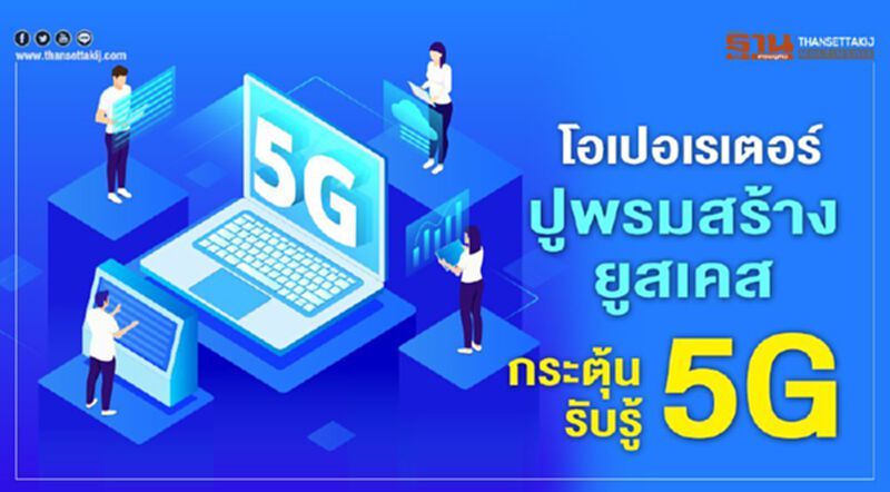 โอเปอเรเตอร์ ปูพรมสร้างยูสเคส กระตุ้นรับรู้ 5G โอเปอเรเตอร์ ปูพรมสร้างยูสเคส กระตุ้นรับรู้ 5G