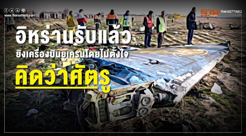 อิหร่านรับแล้วยิงเครื่องบินยูเครนโดยไม่ตั้งใจ คิดว่าศัตรู อิหร่านรับแล้วยิงเครื่องบินยูเครนโดยไม่ตั้งใจ คิดว่าศัตรู