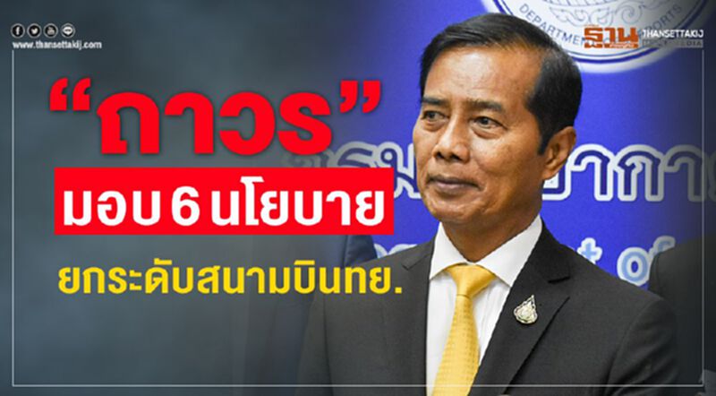 “ถาวร”ชู 6 นโยบาย ยกระดับสนามบินทย. “ถาวร”ชู 6 นโยบาย ยกระดับสนามบินทย.