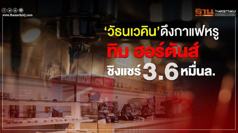 ‘วัธนเวคิน’ดึงกาแฟหรู ทิม ฮอร์ตันส์ ชิงแชร์3.6หมื่นล. ‘วัธนเวคิน’ดึงกาแฟหรู ทิม ฮอร์ตันส์ ชิงแชร์3.6หมื่นล.
