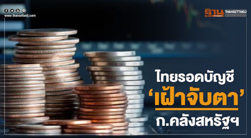 ไทยรอดบัญชี “เฝ้าจับตา” ก.คลังสหรัฐฯ ไทยรอดบัญชี “เฝ้าจับตา” ก.คลังสหรัฐฯ