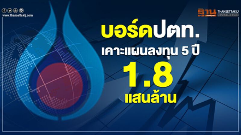 บอร์ดปตท.เคาะแผนลงทุน 5 ปี 1.8 แสนล้าน บอร์ดปตท.เคาะแผนลงทุน 5 ปี 1.8 แสนล้าน