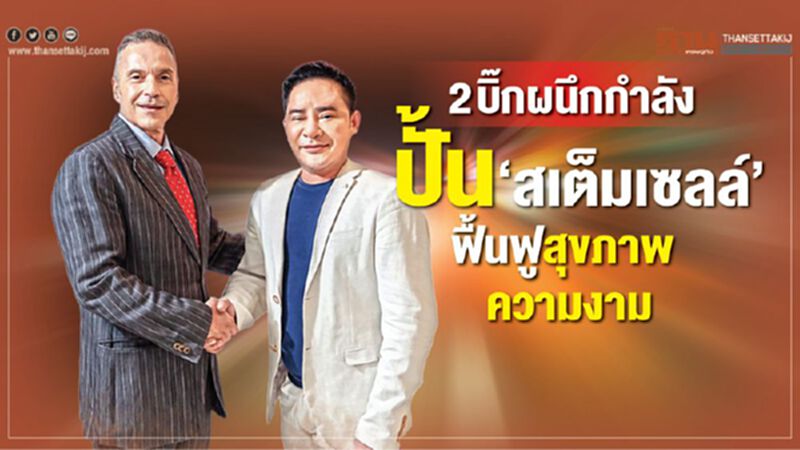 2บิ๊กผนึกกำลังปั้น‘สเต็มเซลล์’ ฟื้นฟูสุขภาพความงาม 2บิ๊กผนึกกำลังปั้น‘สเต็มเซลล์’ ฟื้นฟูสุขภาพความงาม