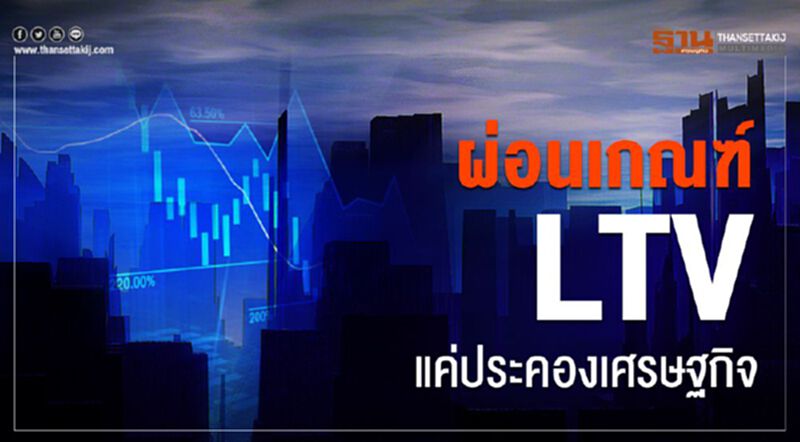ผ่อนเกณฑ์ LTV แค่ประคองเศรษฐกิจ ผ่อนเกณฑ์ LTV แค่ประคองเศรษฐกิจ