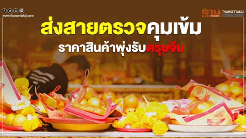 ส่งสายตรวจคุมเข้มราคาสินค้าพุ่งรับตรุษจีน ส่งสายตรวจคุมเข้มราคาสินค้าพุ่งรับตรุษจีน