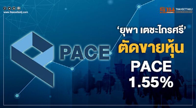 "ยุพา เตชะไกรศรี" ตัดขายหุ้น PACE 1.55% "ยุพา เตชะไกรศรี" ตัดขายหุ้น PACE 1.55%
