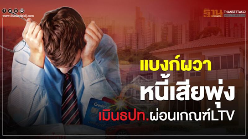 แบงก์ผวาหนี้เสียพุ่ง เมินธปท.ผ่อนเกณฑ์LTV แบงก์ผวาหนี้เสียพุ่ง เมินธปท.ผ่อนเกณฑ์LTV