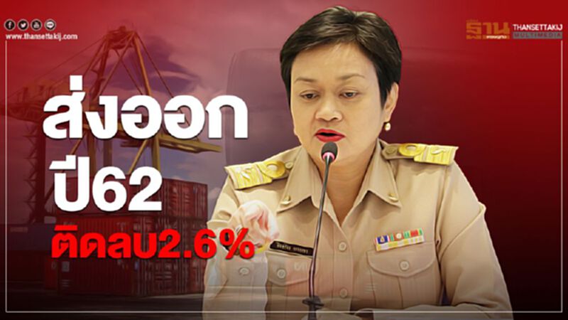 ส่งออกไทยปี 62 ติดลบ 2.6% ส่งออกไทยปี 62 ติดลบ 2.6%