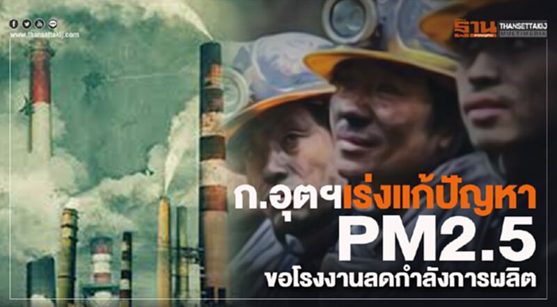 ก.อุตฯเร่งแก้ปัญหา PM 2.5 ขอโรงงานลดกำลังการผลิต ก.อุตฯเร่งแก้ปัญหา PM 2.5 ขอโรงงานลดกำลังการผลิต