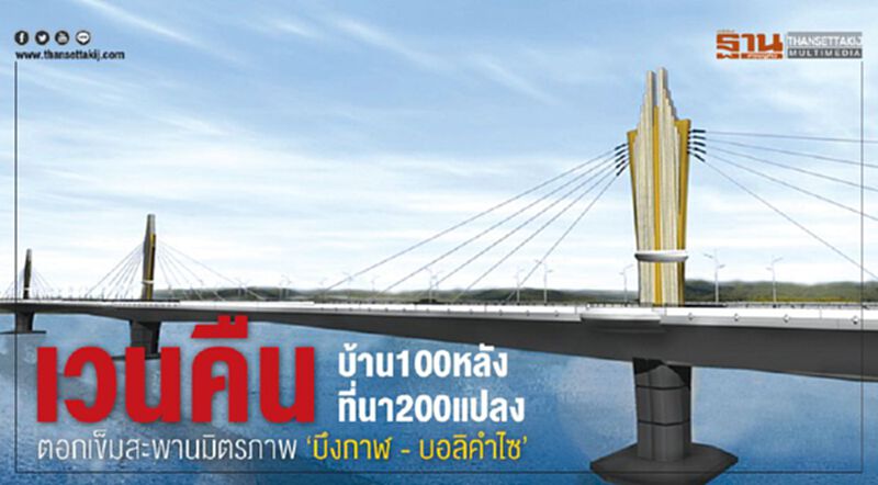 เวนคืน บ้าน100หลังที่นา200แปลง ตอกเข็มสะพานมิตรภาพ ‘บึงกาฬ - บอลิคำไซ’ เวนคืน บ้าน100หลังที่นา200แปลง ตอกเข็มสะพานมิตรภาพ ‘บึงกาฬ - บอลิคำไซ’