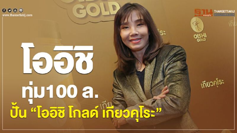 โออิชิ ทุ่ม 100 ล. ปั้น “โออิชิ โกลด์ เกียวคุโระ” โออิชิ ทุ่ม 100 ล. ปั้น “โออิชิ โกลด์ เกียวคุโระ”