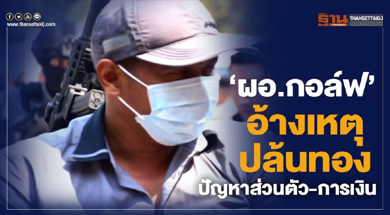 “ผอ.กอล์ฟ”อ้างเหตุปล้นทอง   ปัญหาส่วนตัว- การเงิน 