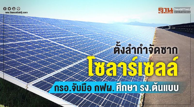 ตั้งลำกำจัดซากโซลาร์เซลล์ กรอ.จับมือกฟผ.ศึกษารง.ต้นแบบ ตั้งลำกำจัดซากโซลาร์เซลล์ กรอ.จับมือกฟผ.ศึกษารง.ต้นแบบ