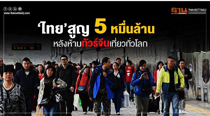 ไทยสูญรายได้ Q1ร่วม 5 หมื่นล. หลัง"สี จิ้นผิง" ห้ามทัวร์จีนเที่ยวทั่วโลก 