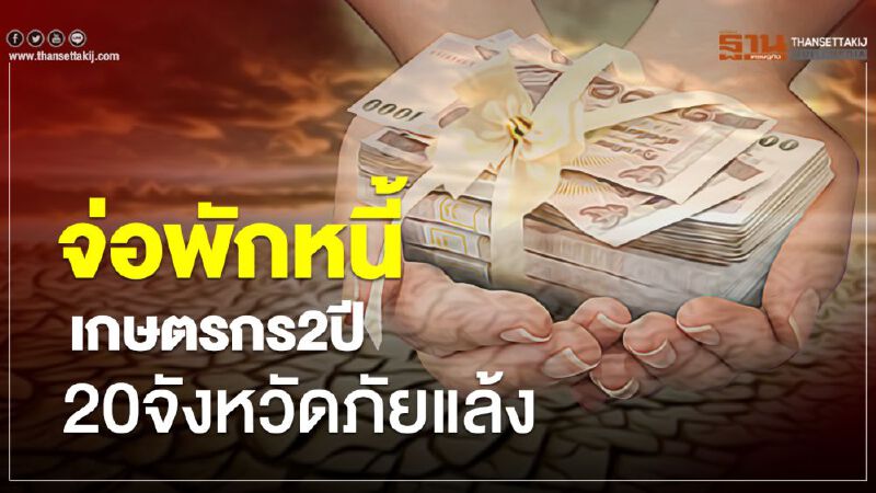 จ่อพักหนี้เกษตรกร 2 ปี 20 จังหวัดภัยแล้ง