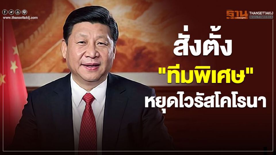 ‘สี จิ้นผิง’ สั่งตั้งทีมพิเศษ คุมไวรัสโคโรนา ย้ำ‘ชีวิต’สำคัญสุด