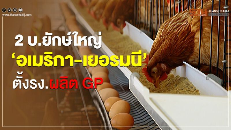 2 บ.ยักษ์ใหญ่ ‘อเมริกา-เยอรมนี’ตั้ง รง.ผลิต GP