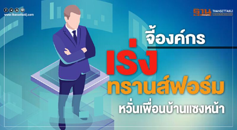 จี้องค์กรเร่งทรานส์ฟอร์ม หวั่นเพื่อนบ้านแซงหน้า จี้องค์กรเร่งทรานส์ฟอร์ม หวั่นเพื่อนบ้านแซงหน้า