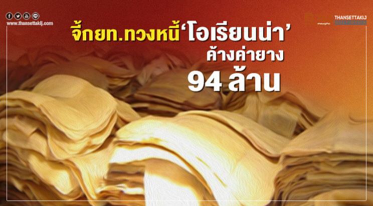 จี้กยท.ทวงหนี้ ‘โอเรียนน่า’ ค้างค่ายาง 94 ล้าน จี้กยท.ทวงหนี้ ‘โอเรียนน่า’ ค้างค่ายาง 94 ล้าน