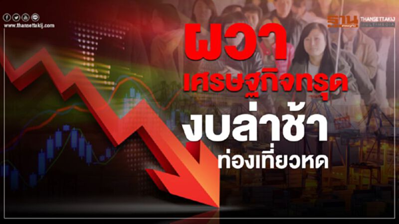 ผวา! เศรษฐกิจทรุด งบล่าช้า ท่องเที่ยวหด ผวา! เศรษฐกิจทรุด งบล่าช้า ท่องเที่ยวหด