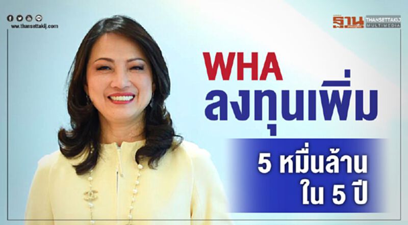 WHA เดินหน้าลงทุนเพิ่ม5หมื่นล้านใน5ปี WHA เดินหน้าลงทุนเพิ่ม5หมื่นล้านใน5ปี